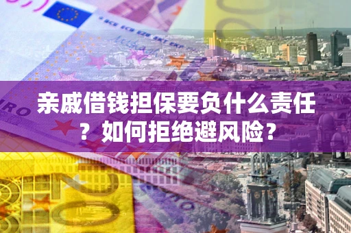济南亲戚借钱担保要负什么责任？如何拒绝避风险？