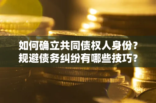 济南如何确立共同债权人身份？规避债务纠纷有哪些技巧？