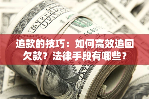 济南追款的技巧：如何高效追回欠款？法律手段有哪些？