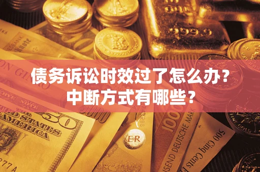 济南债务诉讼时效过了怎么办？中断方式有哪些？