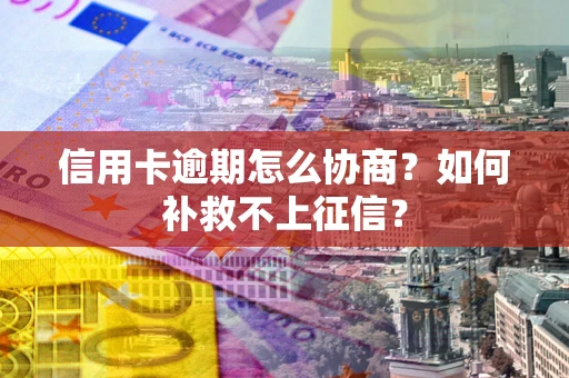济南信用卡逾期怎么协商？如何补救不上征信？