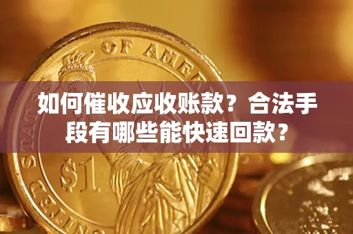 济南如何催收应收账款？合法手段有哪些能快速回款？