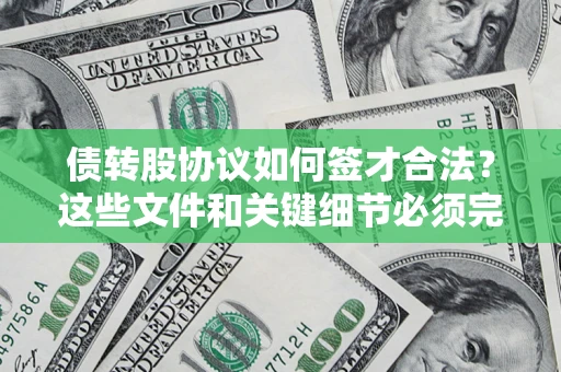 济南债转股协议如何签才合法？这些文件和关键细节必须完整