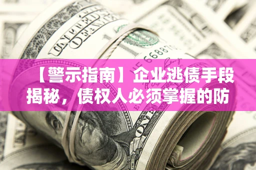 济南【警示指南】企业逃债手段揭秘，债权人必须掌握的防坑宝典