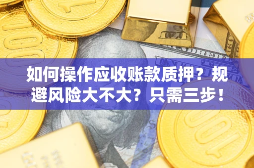 济南如何操作应收账款质押？规避风险大不大？只需三步！