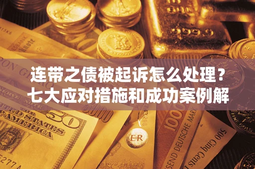 济南连带之债被起诉怎么处理？七大应对措施和成功案例解析