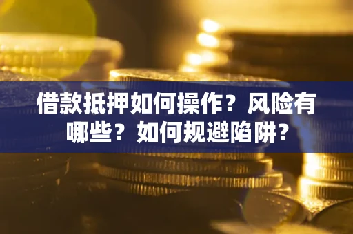 济南借款抵押如何操作?风险有哪些?如何规避陷阱? 济南借款抵押如何操作?风险有哪些?如何规避陷阱?