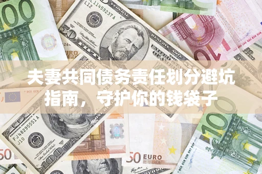 济南夫妻共同债务责任划分避坑指南，守护你的钱袋子