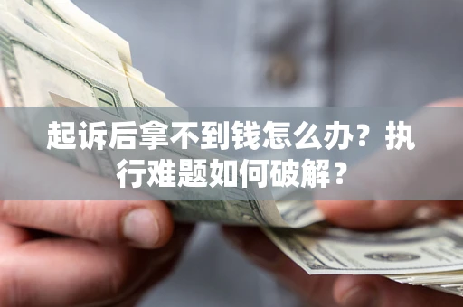 济南起诉后拿不到钱怎么办?执行难题如何破解? 济南起诉后拿不到钱怎么办?执行难题如何破解?