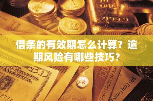 济南借条的有效期怎么计算？逾期风险有哪些技巧？