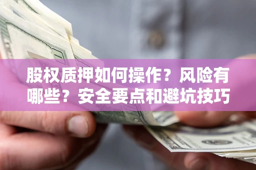 济南股权质押如何操作？风险有哪些？安全要点和避坑技巧？