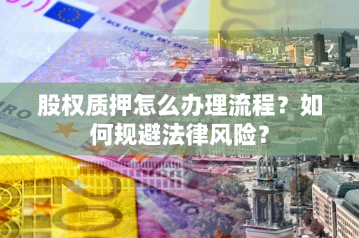 济南股权质押怎么办理流程？如何规避法律风险？