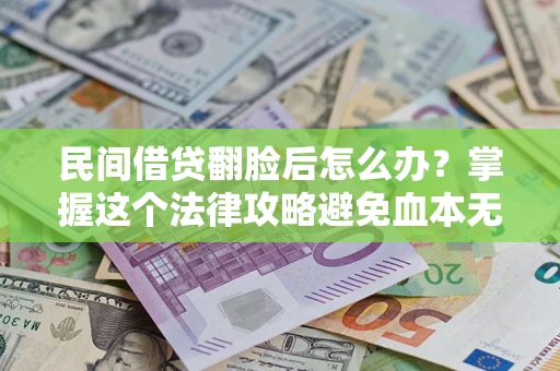 济南民间借贷翻脸后怎么办？掌握这个法律攻略避免血本无归