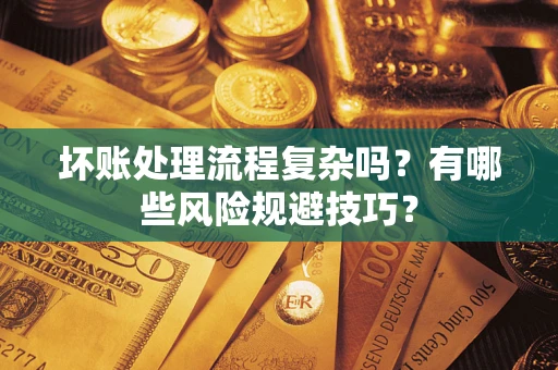 济南坏账处理流程复杂吗？有哪些风险规避技巧？