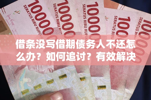 济南借条没写借期债务人不还怎么办？如何追讨？有效解决方案！