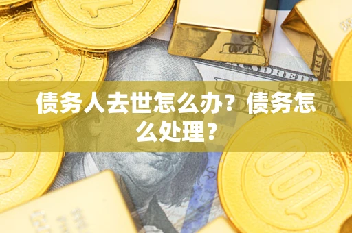 济南债务人去世怎么办？债务怎么处理？