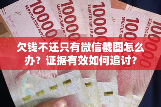 济南欠钱不还只有微信截图怎么办？证据有效如何追讨？