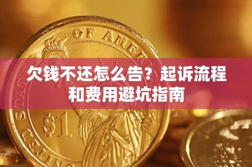 济南欠钱不还怎么告?起诉流程和费用避坑指南 济南欠钱不还怎么告?起诉流程和费用避坑指南