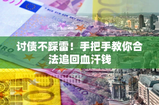 济南讨债不踩雷！手把手教你合法追回血汗钱