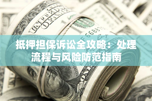 济南抵押担保诉讼全攻略：处理流程与风险防范指南