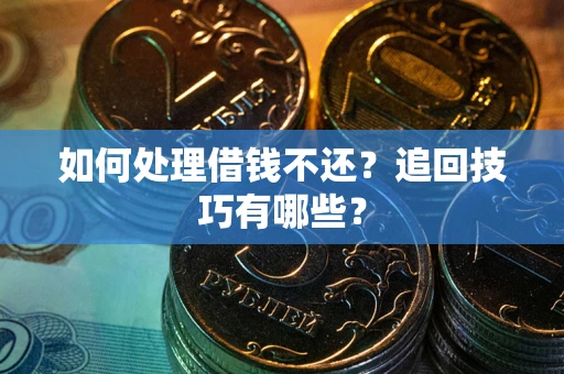 济南如何处理借钱不还？追回技巧有哪些？
