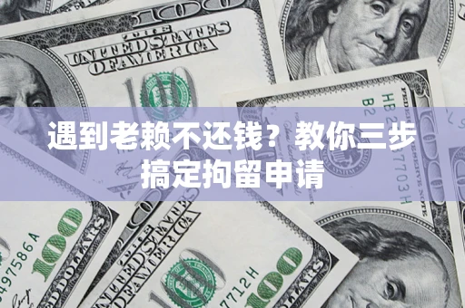 济南遇到老赖不还钱？教你三步搞定拘留申请