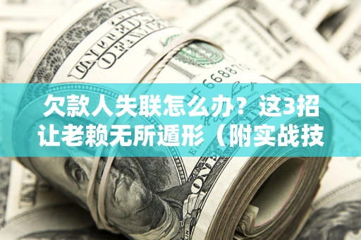 济南欠款人失联怎么办？这3招让老赖无所遁形（附实战技巧）