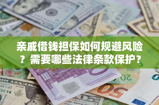 济南亲戚借钱担保如何规避风险？需要哪些法律条款保护？