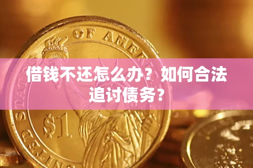 济南借钱不还怎么办？如何合法追讨债务？