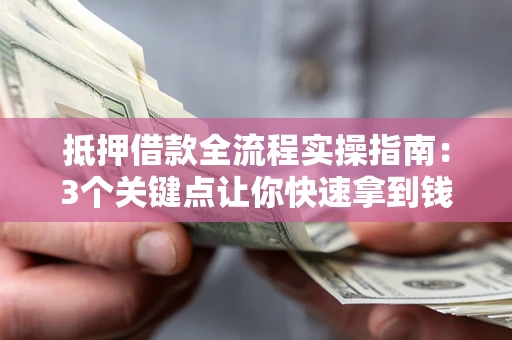 济南抵押借款全流程实操指南：3个关键点让你快速拿到钱