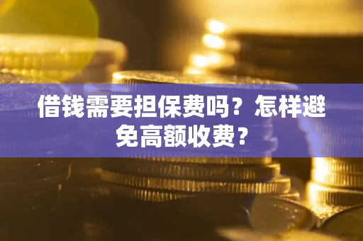 济南借钱需要担保费吗？怎样避免高额收费？