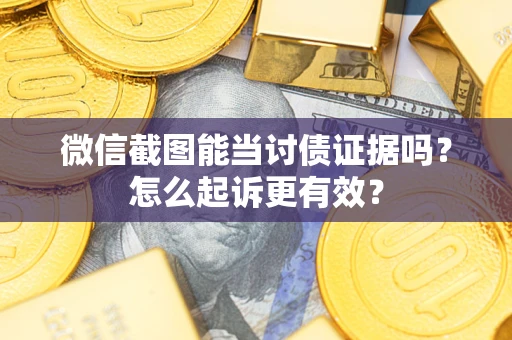 济南微信截图能当讨债证据吗？怎么起诉更有效？