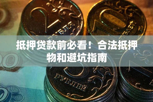 济南抵押贷款前必看！合法抵押物和避坑指南