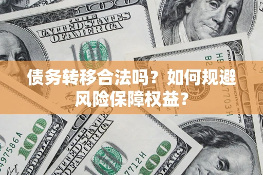 济南债务转移合法吗？如何规避风险保障权益？