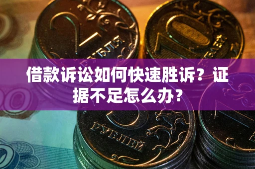 济南借款诉讼如何快速胜诉？证据不足怎么办？