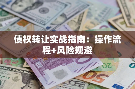 济南债权转让实战指南：操作流程+风险规避