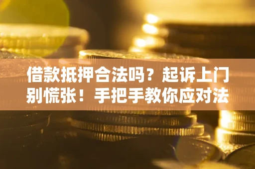 济南借款抵押合法吗？起诉上门别慌张！手把手教你应对法律程序