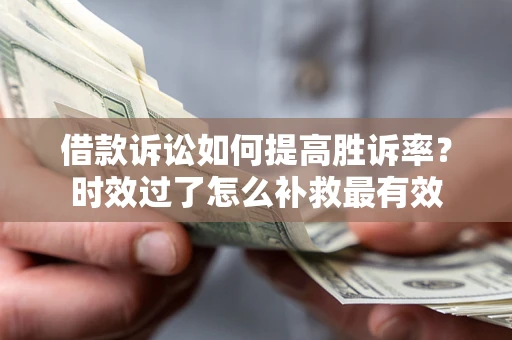 济南借款诉讼如何提高胜诉率？时效过了怎么补救最有效