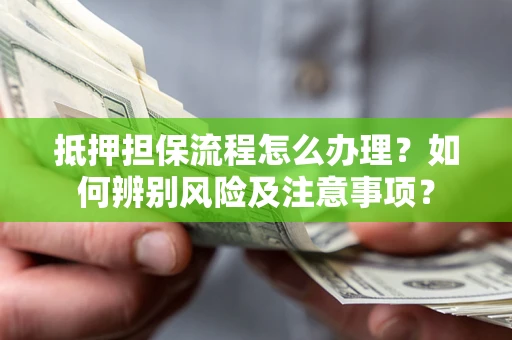 济南抵押担保流程怎么办理？如何辨别风险及注意事项？