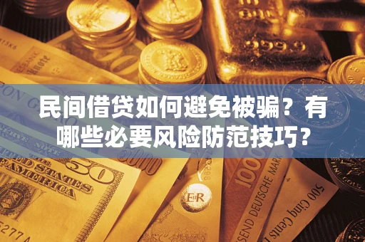 济南民间借贷如何避免被骗？有哪些必要风险防范技巧？