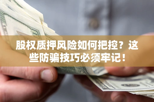 济南股权质押风险如何把控？这些防骗技巧必须牢记！