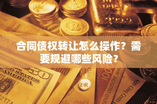 济南合同债权转让怎么操作？需要规避哪些风险？