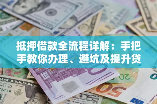 济南抵押借款全流程详解：手把手教你办理、避坑及提升贷款额度