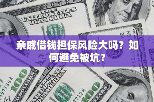 济南亲戚借钱担保风险大吗？如何避免被坑？