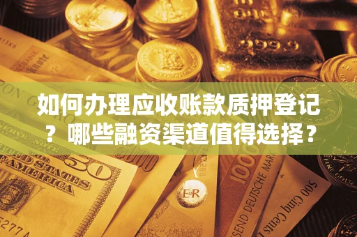 济南如何办理应收账款质押登记？哪些融资渠道值得选择？