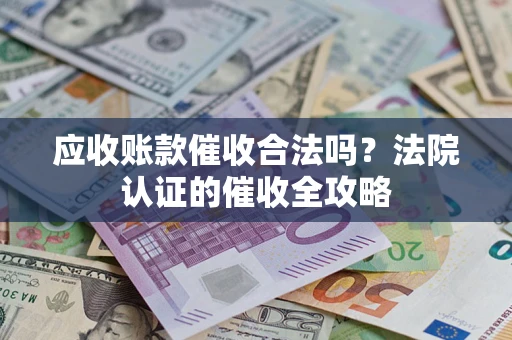 济南应收账款催收合法吗？法院认证的催收全攻略