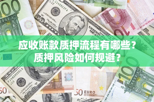 济南应收账款质押流程有哪些？质押风险如何规避？