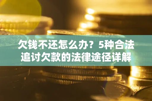 济南欠钱不还怎么办？5种合法追讨欠款的法律途径详解