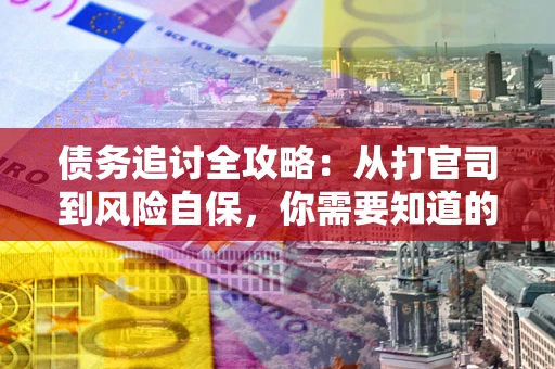 济南债务追讨全攻略：从打官司到风险自保，你需要知道的法律智慧
