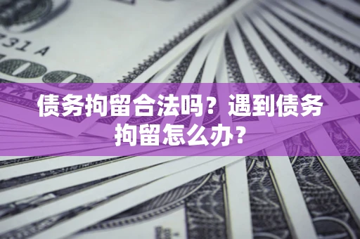 济南债务拘留合法吗？遇到债务拘留怎么办？